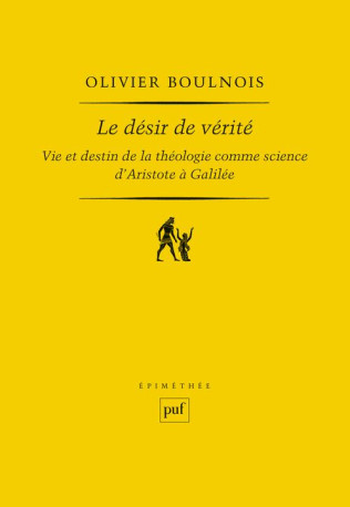 LE DESIR DE VERITE - VIE ET DESTIN DE LA TH EOLOGIE COMME SCIENCE - D-ARISTOTE A GALILE - BOULNOIS OLIVIER - PUF