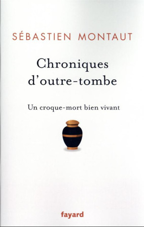 CHRONIQUES D-OUTRE-TOMBE - UN CROQUE-MORT BIEN VIVANT - MONTAUT SEBASTIEN - FAYARD