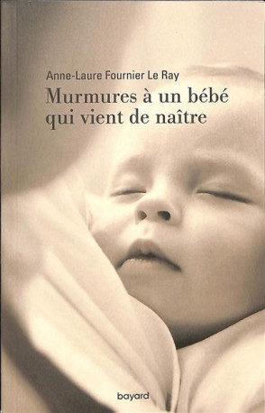 MURMURES A UN BEBE QUI VIENT DE NAITRE - FOURNIER LE RAY A-L. - BAYARD CULTURE