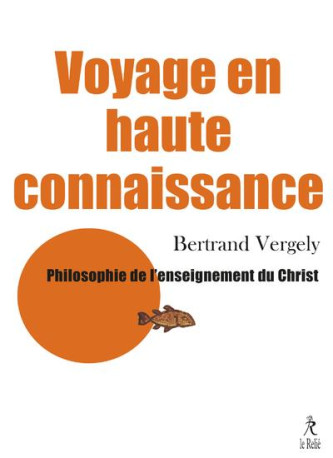 VOYAGE EN HAUTE CONNAISSANCE - PHILOSOPHIE DE L-ENSEIGNEMENT DU CHRIST - VERGELY BERTRAND - RELIE