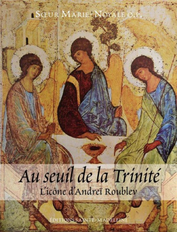 AU SEUIL DE LA TRINITE - L ICONE D ANDREI R OUBLEV - SOEUR MARIE-NOYALE - STE MADELEINE