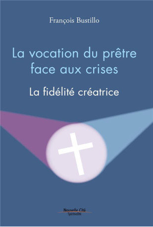 LA VOCATION DU PRETRE FACE AUX CRISES - LA FIDELITE CREATRICE - BUSTILLO F-X. - NOUVELLE CITE