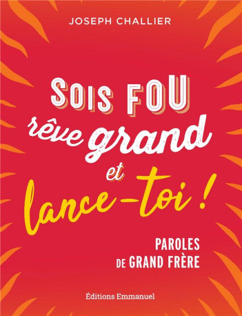 SOIS FOU, REVE GRAND ET LANCE-TOI ! - PAROL ES DE GRAND FRERE - CHALLIER JOSEPH - EMMANUEL