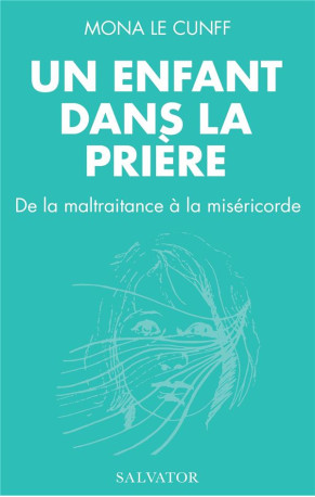 UN ENFANT DANS LA PRIERE - DE LA MALTRAITAN CE A LA MISERICORDE - MONA LE CUNFF/GINOUX - SALVATOR