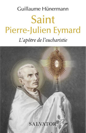 SAINT PIERRE-JULIEN EYMARD - L APOTRE DE L EUCHARISTIE - HUNERMANN GUILLAUME - SALVATOR