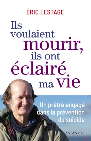 ILS VOULAIENT MOURIR, ILS ONT ECLAIRE MA VIE - UN PRETRE ENGAGE DANS LA PREVENTION DU SUICIDE - LESTAGE - SALVATOR