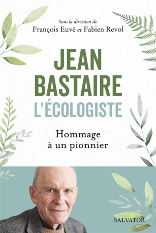 JEAN BASTAIRE L-ECOLOGISTE - HOMMAGE A UN PIONNIER - REVOL/EUVE - SALVATOR