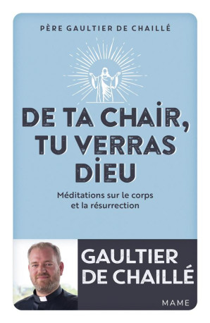 DE TA CHAIR, TU VERRAS DIEU. MEDITATIONS SUR LE CORPS ET LA RESURRECTION - DE CHAILLE GAULTIER - MAME