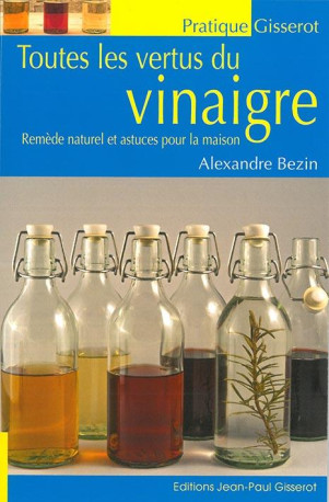 TOUTES LES VERTUS DU VINAIGRE - REMEDE NATUREL ET ASTUCES POUR LA MAISON - BEZIN ALEXANDRE - J.-P. Gisserot