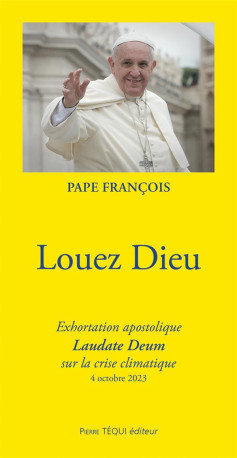 LOUEZ DIEU - EXHORTATION APOSTOLIQUE LAUDATE DEUM SUR LA CRISE CLIMATIQUE - 4 OCTOBRE 2023 - PAPE FRANCOIS - TEQUI