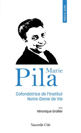 PRIER 15 JOURS AVEC MARIE PILA - COFONDATRICE DE L-INSTITUT NOTRE-DAME DE VIE - GROLLIER VERONIQUE - NOUVELLE CITE