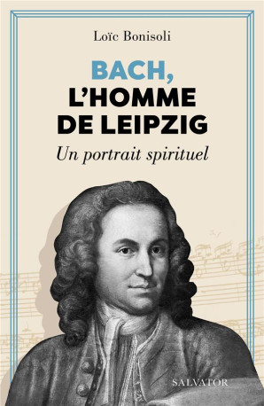 BACH, L-HOMME DE LEIPZIG - UN PORTRAIT SPIRITUEL - BONISOLI LOIC - SALVATOR