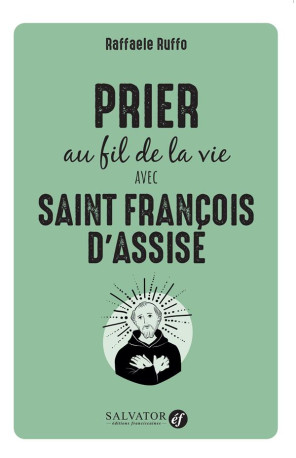 PRIER AU FIL DE LA VIE AVEC SAINT FRANCOIS D'ASSISE - RUFFO RAFFAELE - SALVATOR