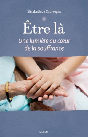 ETRE LA - UNE LUMIERE AU COEUR DE LA SOUFFR ANCE - DE COURREGES E. - MAME