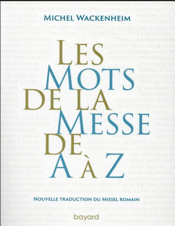 LES MOTS DE LA MESSE DE A A Z. NOUVELLE TRA DUCTION DU MISSEL ROMAIN. - WACKENHEIM MICHEL - BAYARD CULTURE