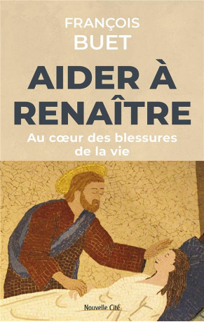 AIDER A RENAITRE - AU COEUR DES BLESSURES DE LA VIE - BUET FRANCOIS - NOUVELLE CITE