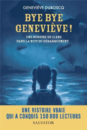 BYE BYE GENEVIEVE ! - UNE HEROINE DE 11 ANS DANS LA NUIT DU DEBARQUEMENT - DUBOSCQ - SALVATOR