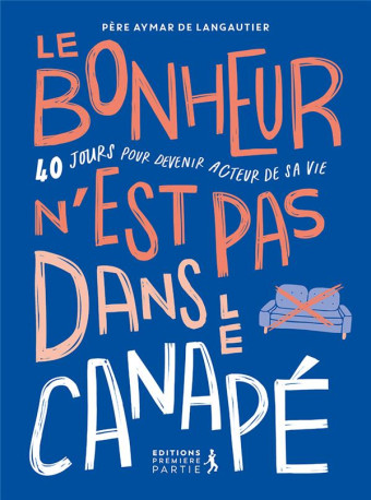 LE BONHEUR N EST PAS DANS LE CANAPE PRIX SLLR 2024 - 40 JOURS POUR DEVENIR ACTEUR DE SA VIE - DE LANGAUTIER  AYMAR - PREMIERE PARTIE