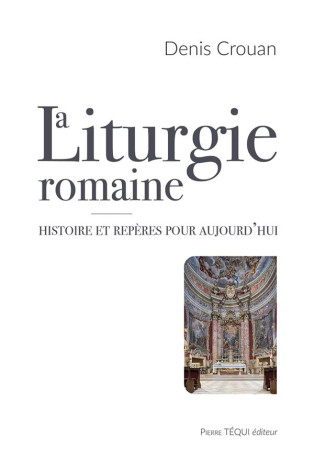 LA LITURGIE ROMAINE - HISTOIRE ET REPERES POUR AUJOURD HUI - CROUAN DENIS - TEQUI