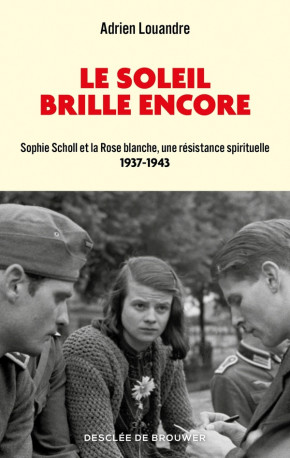 LE SOLEIL BRILLE ENCORE - SOPHIE SCHOLL ET LA ROSE BLANCHE, UNE RESISTANCE SPIRITUELLE (1937-1943) - LOUANDRE ADRIEN - Desclee De Brouwer