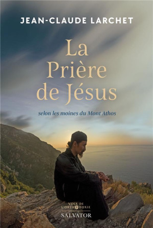 LA PRIERE DE JESUS - SELON LES MOINES DU MONT ATHOS - LARCHET JEAN-CLAUDE - SALVATOR