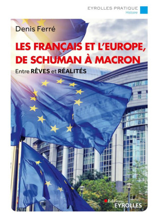 LES FRANCAIS ET L'EUROPE, DE SCHUMAN A MACRON - ENTRE REVES ET REALITES - FERRE DENIS - EYROLLES