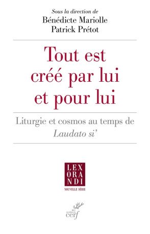 TOUT EST CREE PAR LUI ET POUR LUI - LITURGIE ET COSMOS AU TEMPS DE LAUDATO SI - MARIOLLE BENEDICTE - CERF