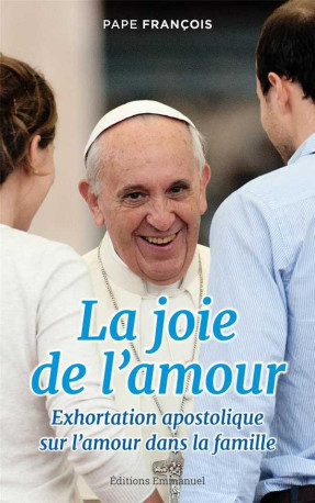 LA JOIE DE L'AMOUR - AMORIS LAETITIA - EXHORTATION APOSTOLIQUE SUR L'AMOUR DANS LA FAMILLE - FRANCOIS - Ed. de l'Emmanuel