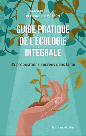 GUIDE PRATIQUE DE L'ECOLOGIE INTEGRALE - 35 PROPOSITIONS ANCREES DANS LA FOI - POLLET/MASSON - JESUITES