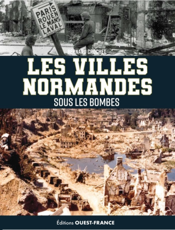 Les villes normandes sous les bombes. de l'invasion de 1940 au cataclysme - Bernard Crochet - OUEST FRANCE