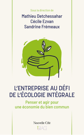 L'entreprise au défi de l'écologie intégrale - Mathieu Detchessahar, Sandrine Frémeaux, Cécile Ezvan - NOUVELLE CITE