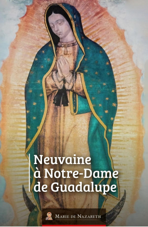 Neuvaine à Notre Dame de Guadalupe -  Association Marie de Nazareth, Marie de Nazareth Association - MDN PRODUCTIONS