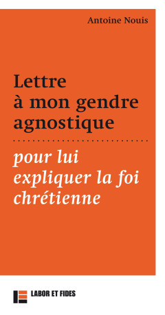 Lettre à mon gendre agnostique, pour lui expliquer la foi chrétienne - Antoine Nouis - LABOR ET FIDES