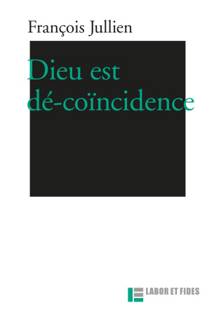 Dieu est dé-coïncidence - François Jullien - LABOR ET FIDES