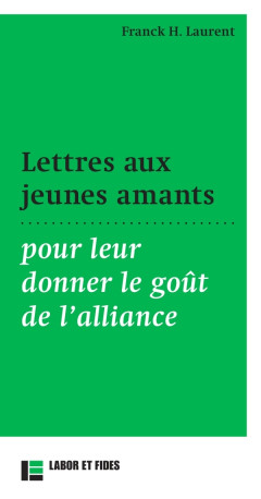 Lettres aux jeunes amants pour leur donner le goût de l'alliance - Franck Laurent - LABOR ET FIDES