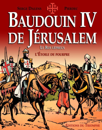 Baudouin IV de Jérusalem, le Roi lépreux - Serge Dalens, Pierdec Pierdec,  Pierdec - TRIOMPHE