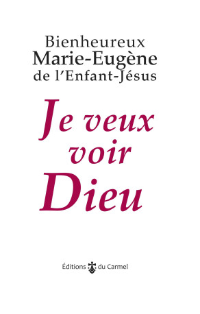 "Je veux voir Dieu" -  Bienheureux Marie-Eugène de l'Enfant- Jésus,  Marie-Eugène de l'Enfant-Jésus , Marie-Laurent Huet, Louis MENVIELLE - CARMEL