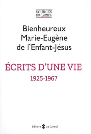 Écrits d'une vie - 1925-1967 -  Bienheureux Marie-Eugène de l'Enfant-Jésus,  BIENHEUREUX MARIE-EU,  Marie-Eugène de l'Enfant-Jésus , Marie-Béatrice de Cérou, Charles Niqueux - CARMEL