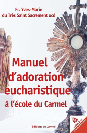 Manuel d’adoration eucharistique à l'école du Carmel -  Fr. Yves-Marie du Très Saint Sacrement ocd - CARMEL