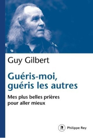 Guéris-moi, guéris les autres - Mes plus belles prières pour aller mieux - Guy Gilbert - REY