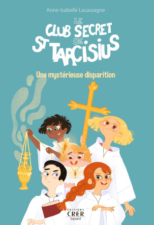 Le club secret de St Tarcisius - Vol 1 - Une mystérieuse disparition - Julie Olivier, Anne-Isabelle Lacassagne - CRER BAYARD