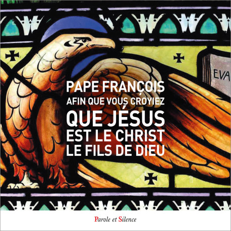 Afin que vous croyiez que Jésus est le Christ, le Fils de Dieu - Jorge Bergoglio - Pape François - PAROLE SILENCE