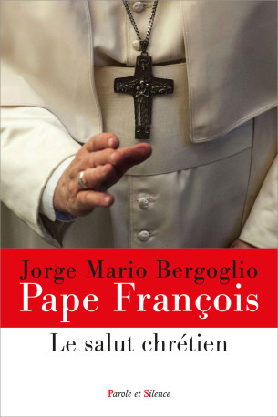 LE SALUT CHRETIEN - Jorge Bergoglio - Pape François - PAROLE SILENCE