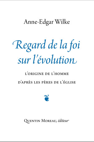 Regard de la foi sur l'évolution - Anne-Edgar Wilke - QUENTIN MOREAU