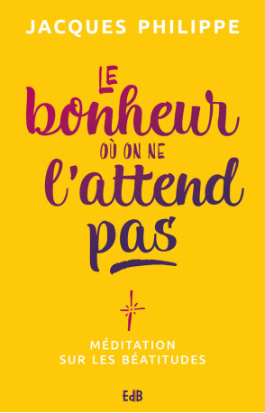 Le bonheur où on ne l'attend pas - méditation sur les Béatitudes - Jacques Philippe - BEATITUDES