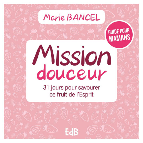 Mission douceur - 31 jours pour savourer ce fruit de l'Esprit - Marie Bancel,  BANCEL MARIE - BEATITUDES