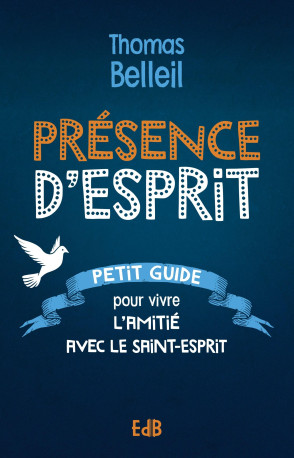 Présence d'Esprit - petit guide pour vivre l'amitié avec le Saint-Esprit - Thomas Belleil,  BELLEIL THOMAS - BEATITUDES