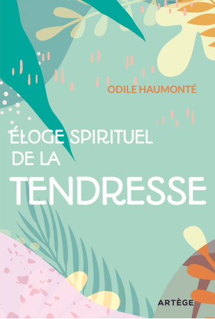 Éloge spirituel de la tendresse - Odile Haumonté - ARTEGE