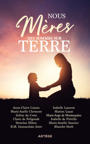 Nous, mères qui sommes sur terre - Immaculata Astre, Marie-Amélie Saunier, Marie-Axelle Clermont, Marion Lucas, Marie-Ange de Montesquieu, Anne-Claire Cassan, Isabelle Laurent, Claire de Féligonde, Blanche Streb, Séverine Hibon, Isabelle de Préville, Soli