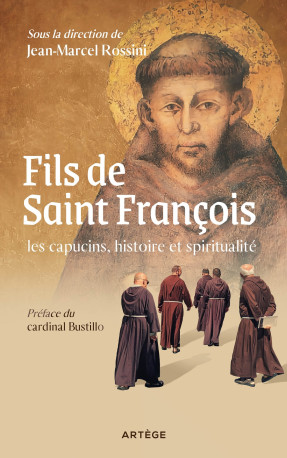 Fils de saint François : les capucins, histoire et spiritualité - François-Xavier Bustillo, Jean-Marcel Rossini - ARTEGE